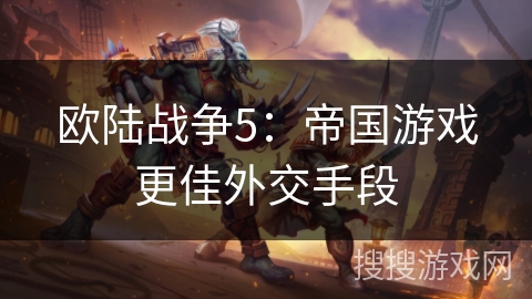 欧陆战争5：帝国游戏更佳外交手段