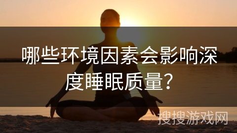 哪些环境因素会影响深度睡眠质量？