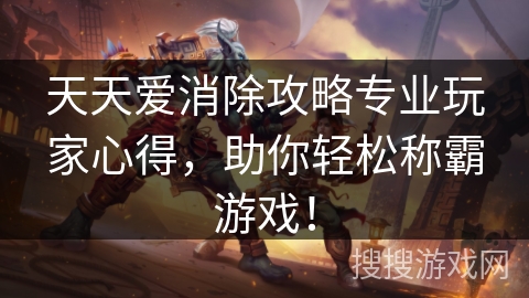 天天爱消除攻略专业玩家心得，助你轻松称霸游戏！
