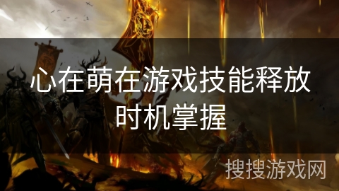 心在萌在游戏技能释放时机掌握