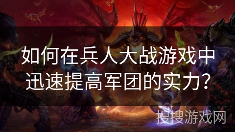 如何在兵人大战游戏中迅速提高军团的实力？