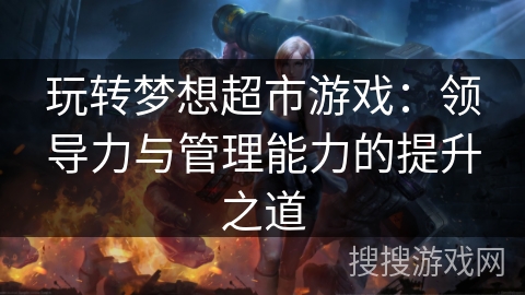 玩转梦想超市游戏：领导力与管理能力的提升之道