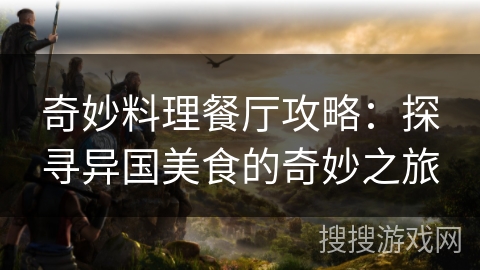奇妙料理餐厅攻略：探寻异国美食的奇妙之旅