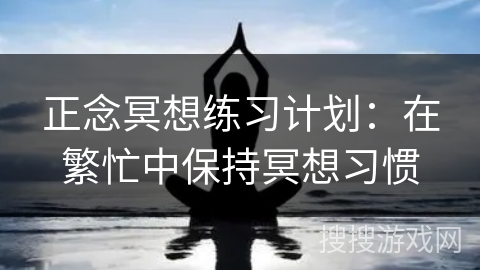 正念冥想练习计划：在繁忙中保持冥想习惯