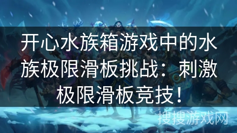 开心水族箱游戏中的水族极限滑板挑战:刺激极限滑板竞技! 开心水族箱游戏中的水族极限滑板挑战:刺激极限滑板竞技!