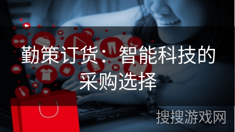 勤策订货:智能科技的采购选择