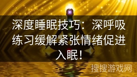 深度睡眠技巧：深呼吸练习缓解紧张情绪促进入眠！