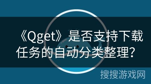 《Qget》是否支持下载任务的自动分类整理？