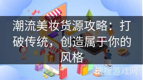 潮流美妆货源攻略:打破传统,创造属于你的风格