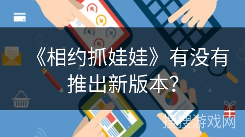 《相约抓娃娃》有没有推出新版本？