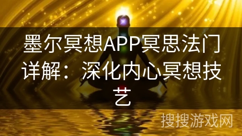 墨尔冥想APP冥思法门详解：深化内心冥想技艺
