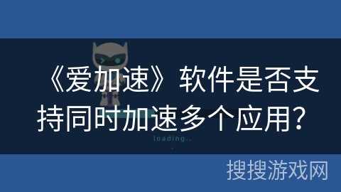 《爱加速》软件是否支持同时加速多个应用？