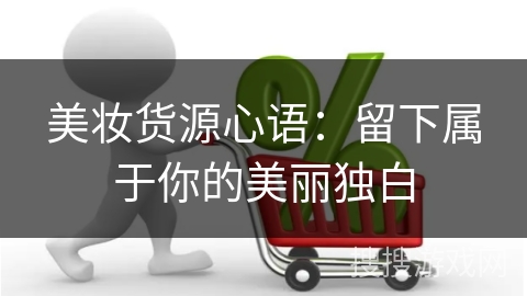 美妆货源心语：留下属于你的美丽独白