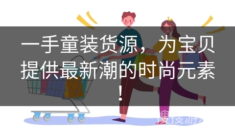 一手童装货源，为宝贝提供最新潮的时尚元素！