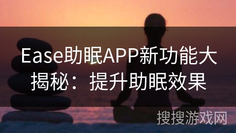 Ease助眠APP新功能大揭秘：提升助眠效果