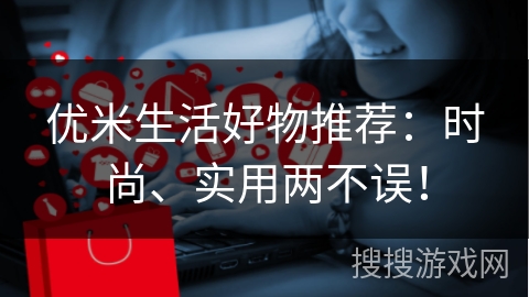优米生活好物推荐：时尚、实用两不误！