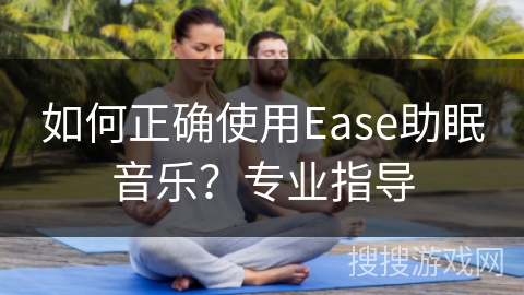 如何正确使用Ease助眠音乐？专业指导
