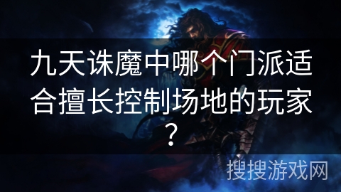九天诛魔中哪个门派适合擅长控制场地的玩家？
