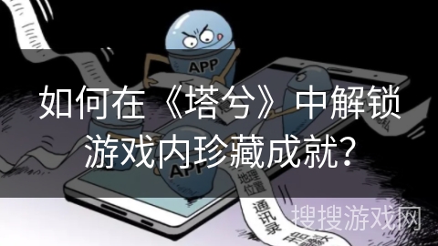 如何在《塔兮》中解锁游戏内珍藏成就？