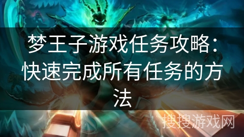 梦王子游戏任务攻略:快速完成所有任务的方法 梦王子游戏任务攻略:快速完成所有任务的方法