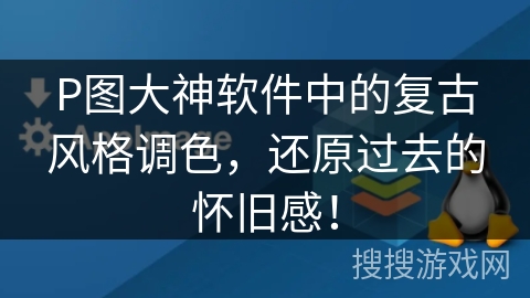 P图大神软件中的复古风格调色，还原过去的怀旧感！