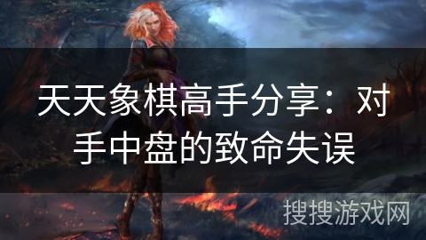 天天象棋高手分享:对手中盘的致命失误 天天象棋高手分享:对手中盘的致命失误