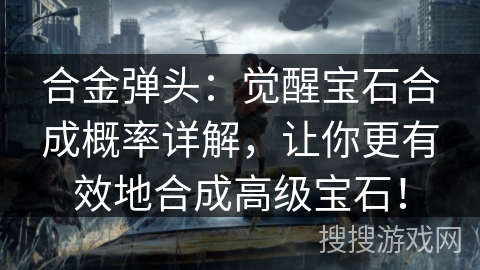 合金弹头:觉醒宝石合成概率详解,让你更有效地合成高级宝石! 合金弹头:觉醒宝石合成概率详解,让你更有效地合成高级宝石!