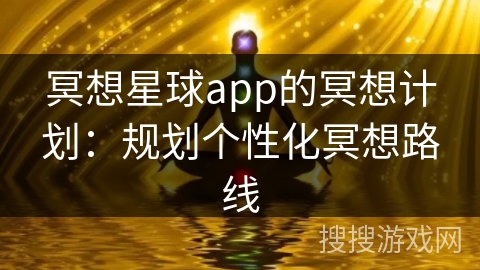 冥想星球app的冥想计划：规划个性化冥想路线