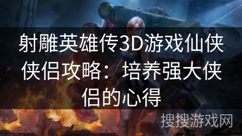 射雕英雄传3D游戏仙侠侠侣攻略：培养强大侠侣的心得