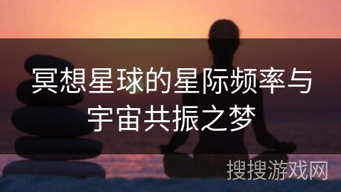 冥想星球的星际频率与宇宙共振之梦 冥想星球的星际频率与宇宙共振之梦