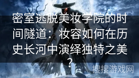 密室逃脱美妆学院的时间隧道：妆容如何在历史长河中演绎独特之美？