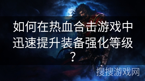 如何在热血合击游戏中迅速提升装备强化等级？