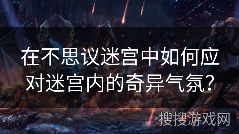 在不思议迷宫中如何应对迷宫内的奇异气氛？