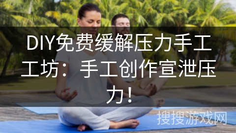 DIY免费缓解压力手工工坊：手工创作宣泄压力！