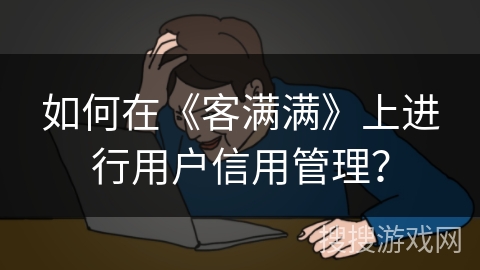 如何在《客满满》上进行用户信用管理？