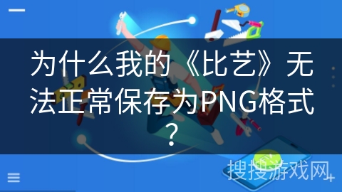 为什么我的《比艺》无法正常保存为PNG格式？