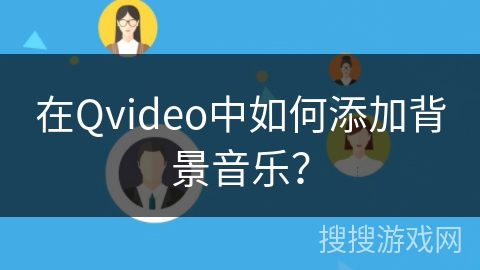在Qvideo中如何添加背景音乐？