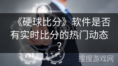 《硬球比分》软件是否有实时比分的热门动态？