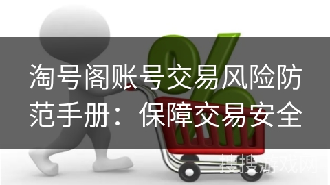 淘号阁账号交易风险防范手册：保障交易安全