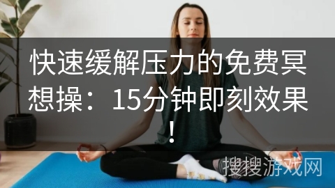 快速缓解压力的免费冥想操：15分钟即刻效果！