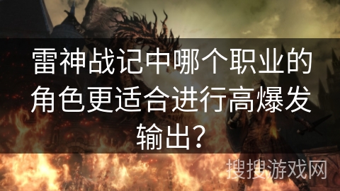 雷神战记中哪个职业的角色更适合进行高爆发输出？