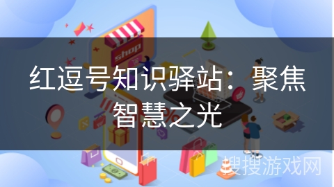 红逗号知识驿站：聚焦智慧之光