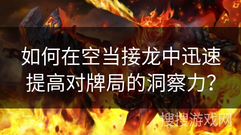 如何在空当接龙中迅速提高对牌局的洞察力？