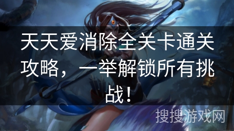 天天爱消除全关卡通关攻略，一举解锁所有挑战！