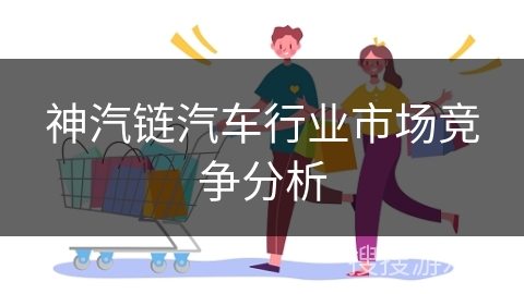 神汽链汽车行业市场竞争分析