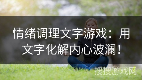 情绪调理文字游戏：用文字化解内心波澜！