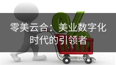 零美云合：美业数字化时代的引领者
