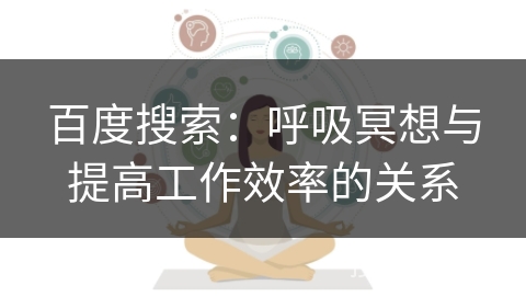 百度搜索：呼吸冥想与提高工作效率的关系