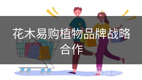 花木易购植物品牌战略合作
