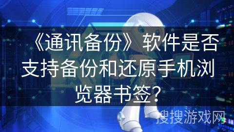《通讯备份》软件是否支持备份和还原手机浏览器书签？
